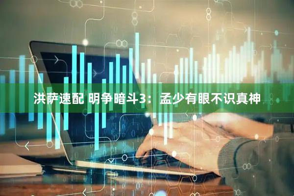 洪萨速配 明争暗斗3：孟少有眼不识真神