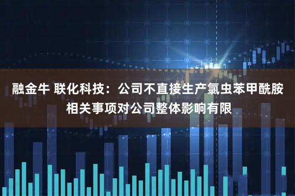 融金牛 联化科技：公司不直接生产氯虫苯甲酰胺 相关事项对公司整体影响有限