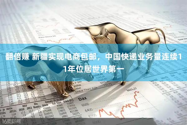 翻倍赚 新疆实现电商包邮，中国快递业务量连续11年位居世界第一