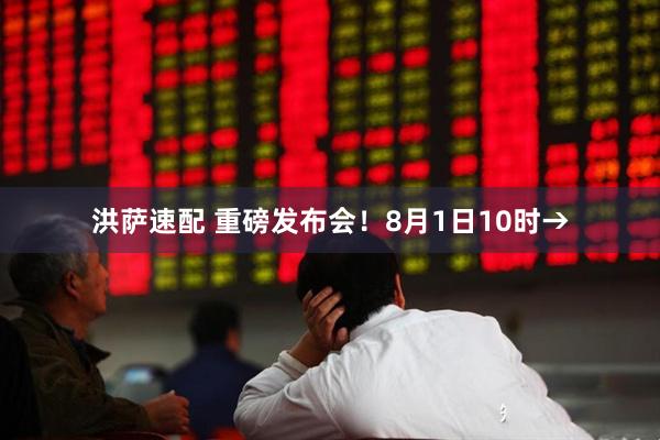 洪萨速配 重磅发布会！8月1日10时→