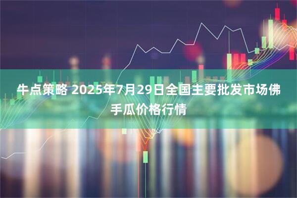 牛点策略 2025年7月29日全国主要批发市场佛手瓜价格行情