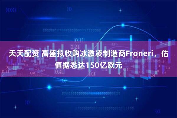 天天配资 高盛拟收购冰激凌制造商Froneri，估值据悉达150亿欧元