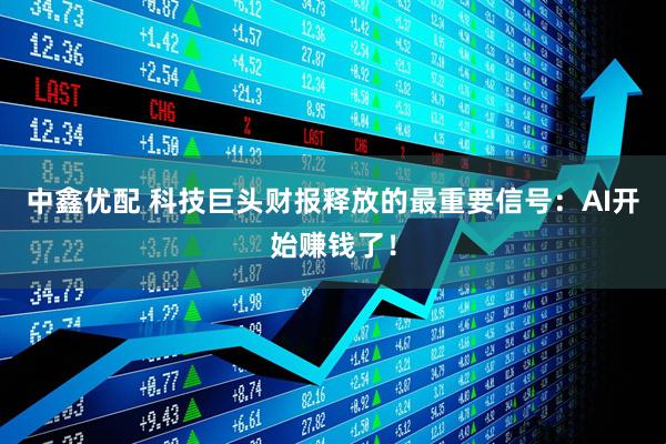 中鑫优配 科技巨头财报释放的最重要信号：AI开始赚钱了！