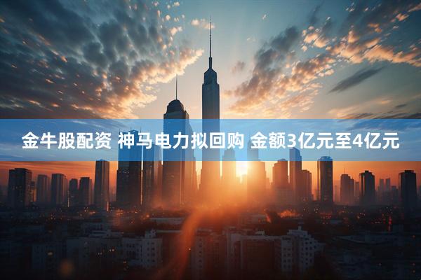 金牛股配资 神马电力拟回购 金额3亿元至4亿元