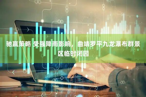 驰赢策略 受强降雨影响，曲靖罗平九龙瀑布群景区临时闭园