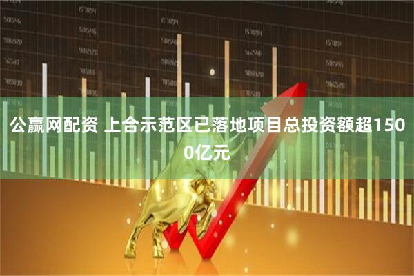公赢网配资 上合示范区已落地项目总投资额超1500亿元