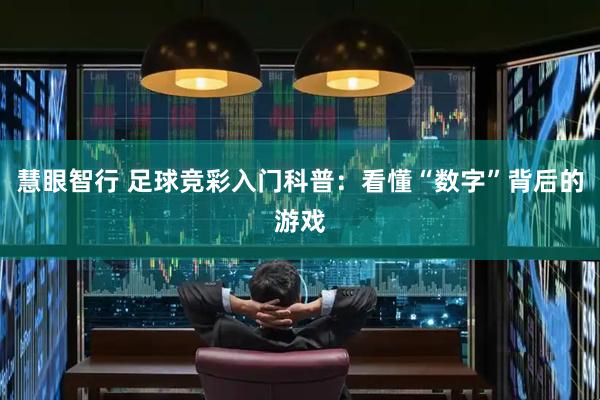 慧眼智行 足球竞彩入门科普：看懂“数字”背后的游戏