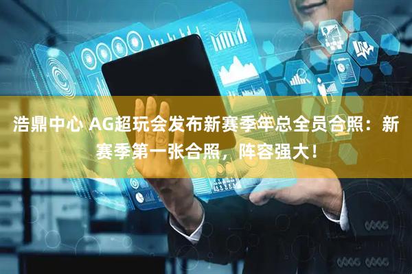 浩鼎中心 AG超玩会发布新赛季年总全员合照：新赛季第一张合照，阵容强大！