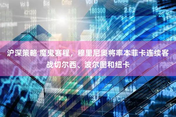 沪深策略 魔鬼赛程，穆里尼奥将率本菲卡连续客战切尔西、波尔图和纽卡