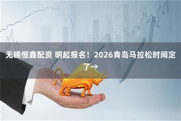 无锡恒鑫配资 明起报名！2026青岛马拉松时间定了→