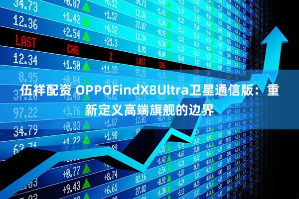 伍祥配资 OPPOFindX8Ultra卫星通信版：重新定义高端旗舰的边界