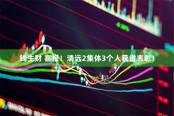 钱生财 喜报！清远2集体3个人获省表彰！